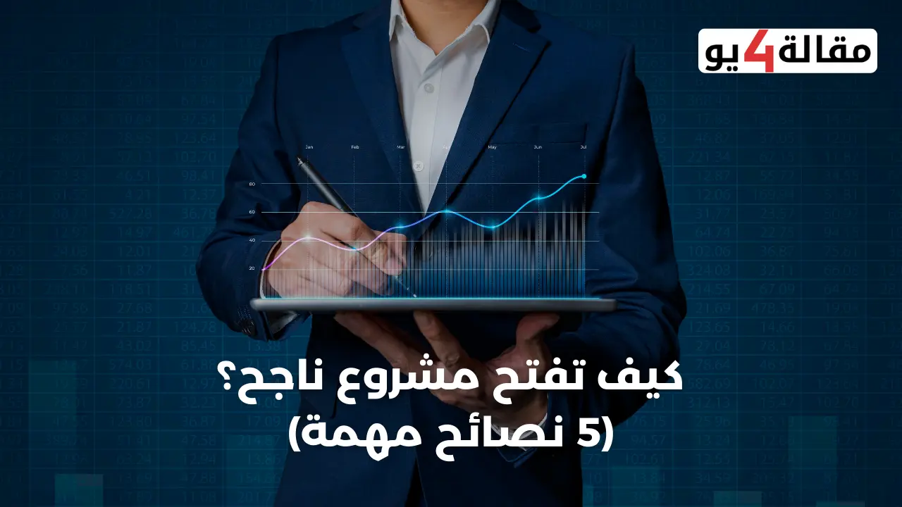 كيف تفتح مشروع ناجح؟ (5 نصائح مهمة)